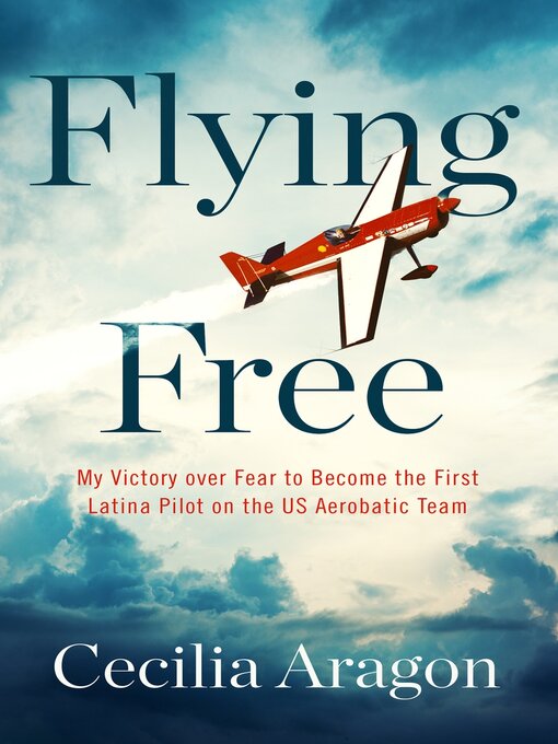 Title details for Flying Free: My Victory over Fear to Become the First Latina Pilot on the US Aerobatic Team by Cecilia Aragon - Available